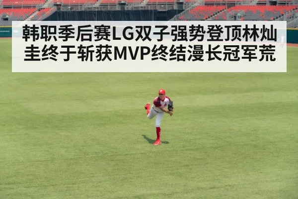 韩职季后赛LG双子强势登顶林灿圭终于斩获MVP终结漫长冠军荒