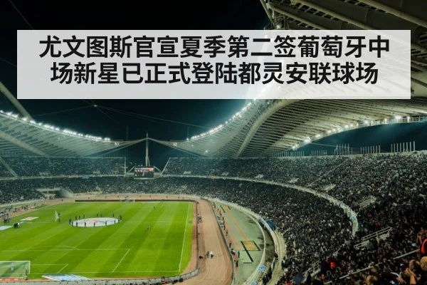 尤文图斯官宣夏季第二签葡萄牙中场新星已正式登陆都灵安联球场