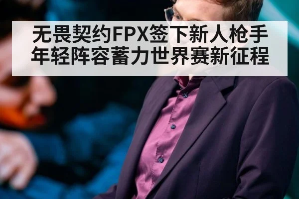 无畏契约FPX签下新人枪手年轻阵容蓄力世界赛新征程